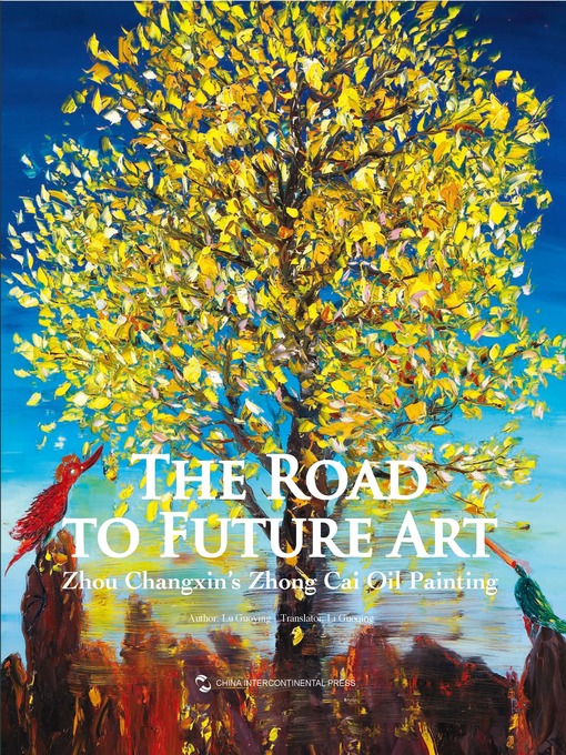 Title details for The Road to Future Art—Zhou Changxin's Heavy-Color Oil Painting 未来艺术之路：周昌新重彩油画) by Lu Guoying - Available
